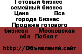 Готовый бизнес (семейный бизнес) › Цена ­ 10 000 - Все города Бизнес » Продажа готового бизнеса   . Московская обл.,Лобня г.